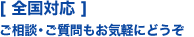 全国対応ご相談・ご質問もお気軽にどうぞ