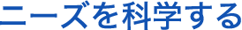 ニーズを科学する